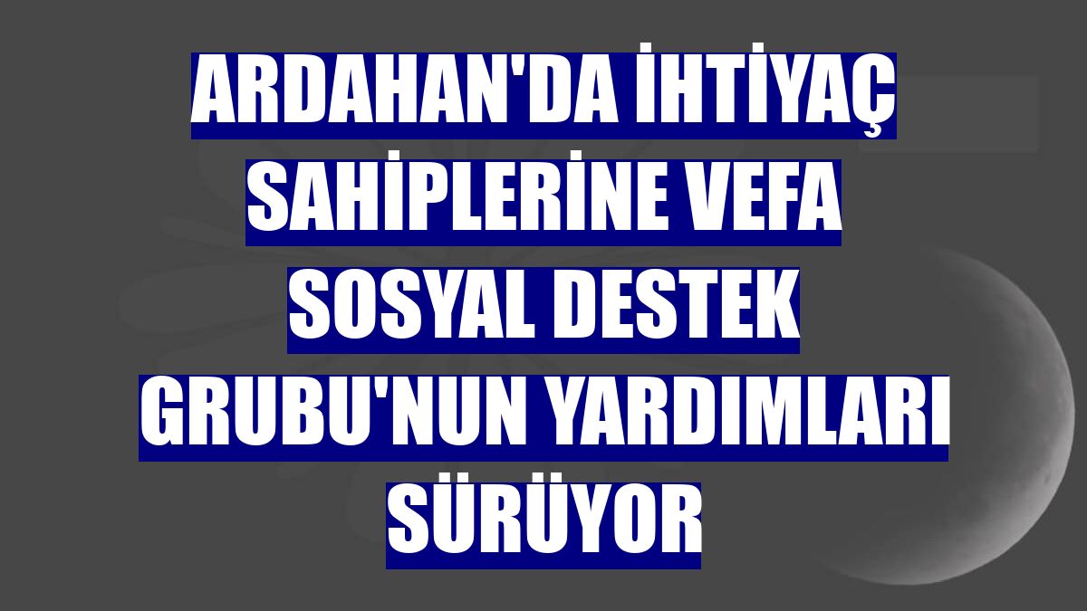 Ardahan'da ihtiyaç sahiplerine Vefa Sosyal Destek Grubu'nun yardımları sürüyor