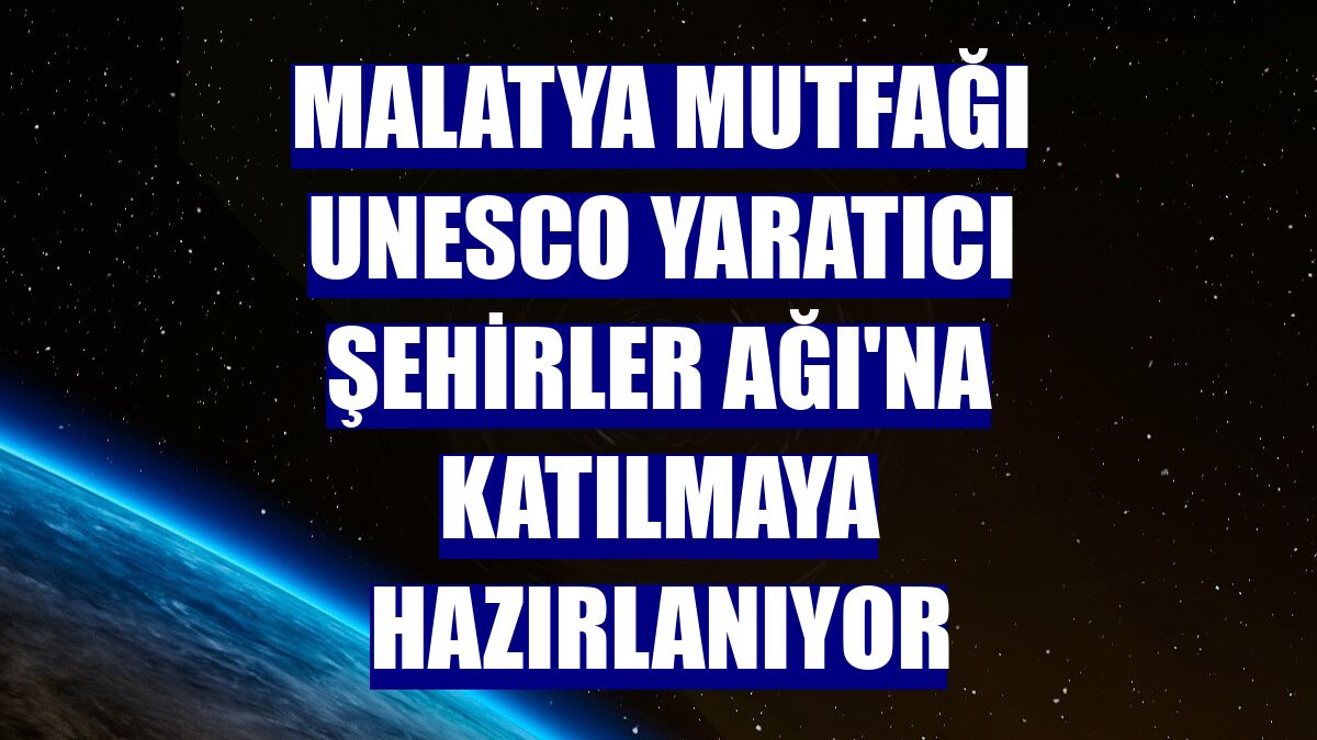 Malatya mutfağı UNESCO Yaratıcı Şehirler Ağı'na katılmaya hazırlanıyor