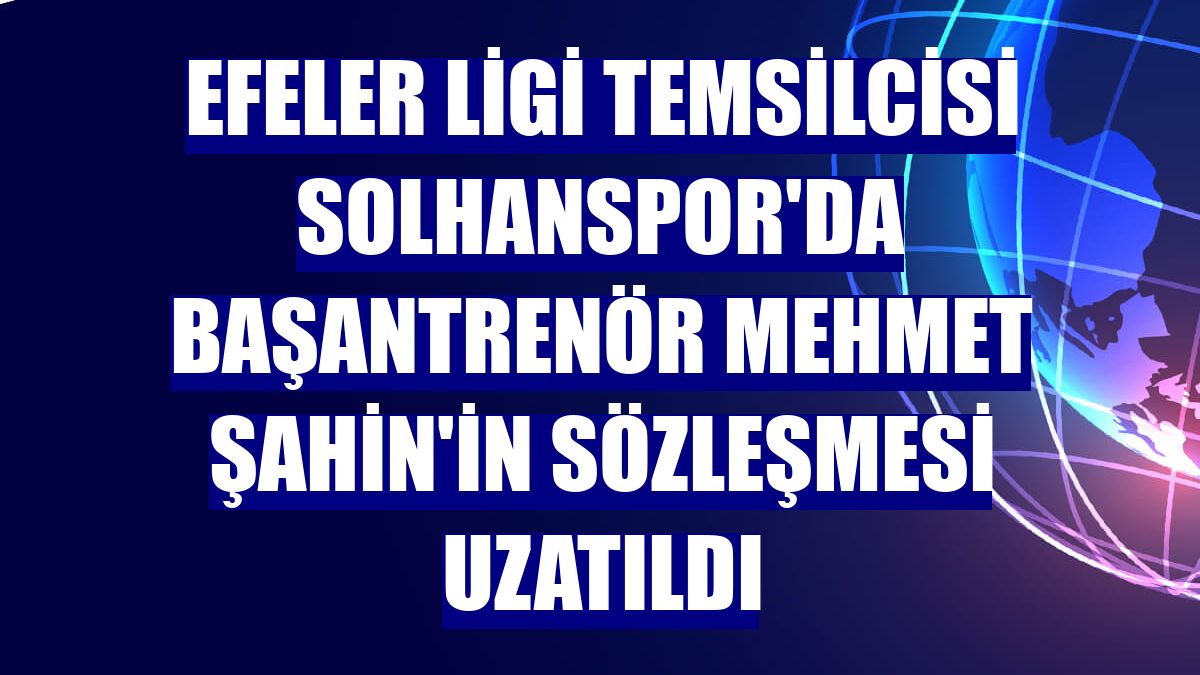 Efeler Ligi temsilcisi Solhanspor'da başantrenör Mehmet Şahin'in sözleşmesi uzatıldı