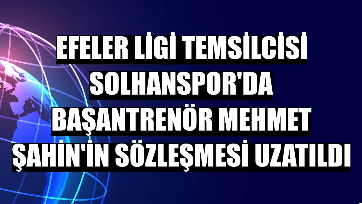 Efeler Ligi temsilcisi Solhanspor'da başantrenör Mehmet Şahin'in sözleşmesi uzatıldı