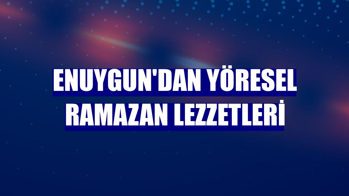 Enuygun'dan yöresel ramazan lezzetleri