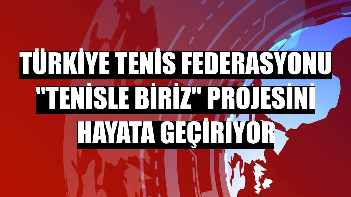 Türkiye Tenis Federasyonu 'Tenisle biriz' projesini hayata geçiriyor