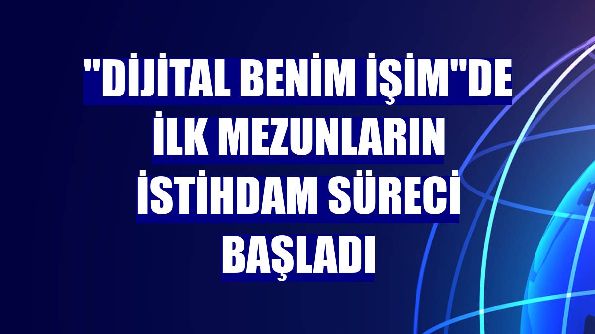 "Dijital Benim İşim"de ilk mezunların istihdam süreci başladı