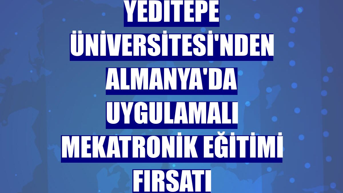 Yeditepe Üniversitesi'nden Almanya'da uygulamalı mekatronik eğitimi fırsatı