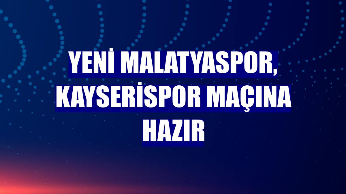 Yeni Malatyaspor, Kayserispor maçına hazır