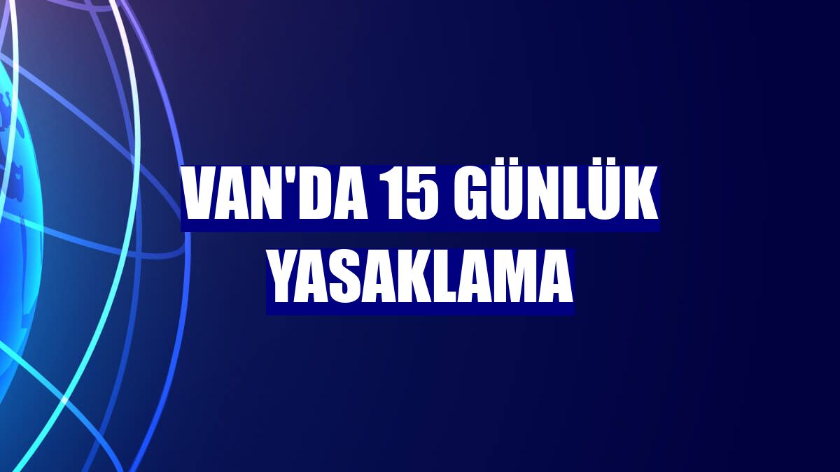 Van'da 15 günlük yasaklama
