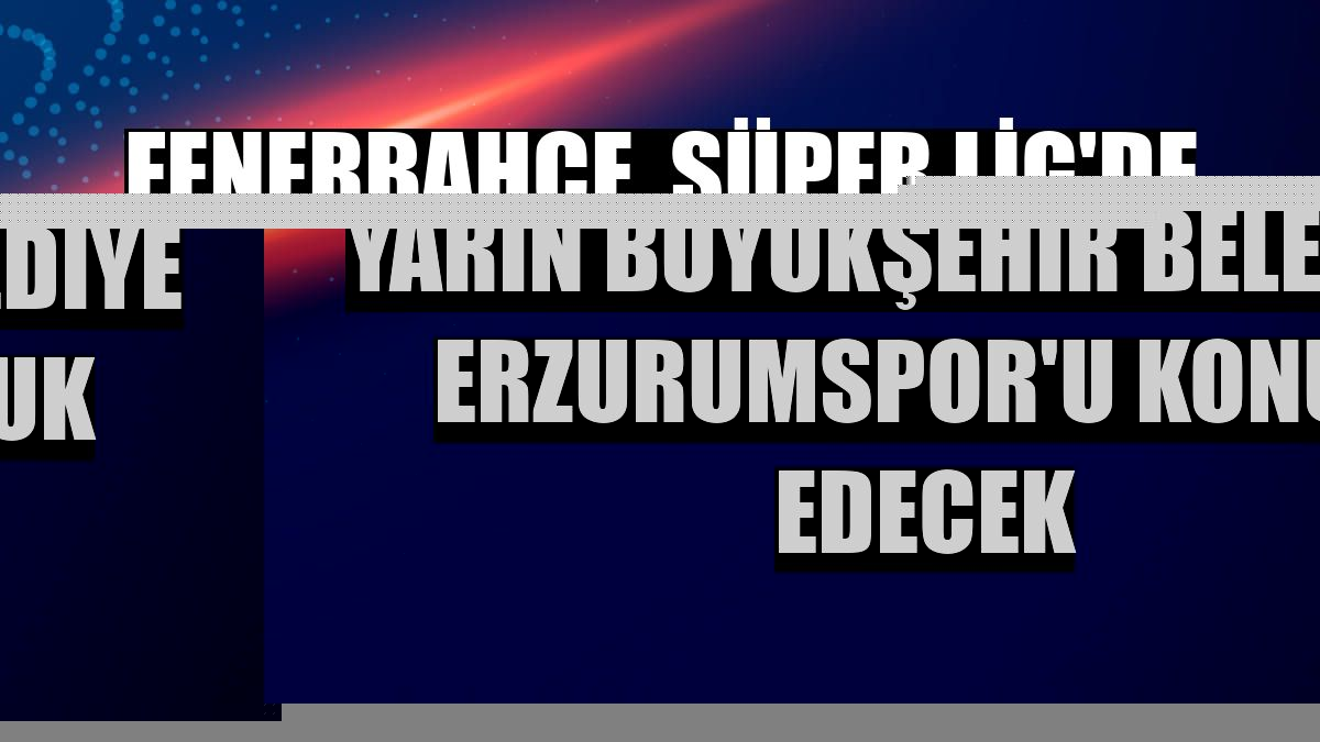 Fenerbahçe, Süper Lig'de yarın Büyükşehir Belediye Erzurumspor'u konuk edecek