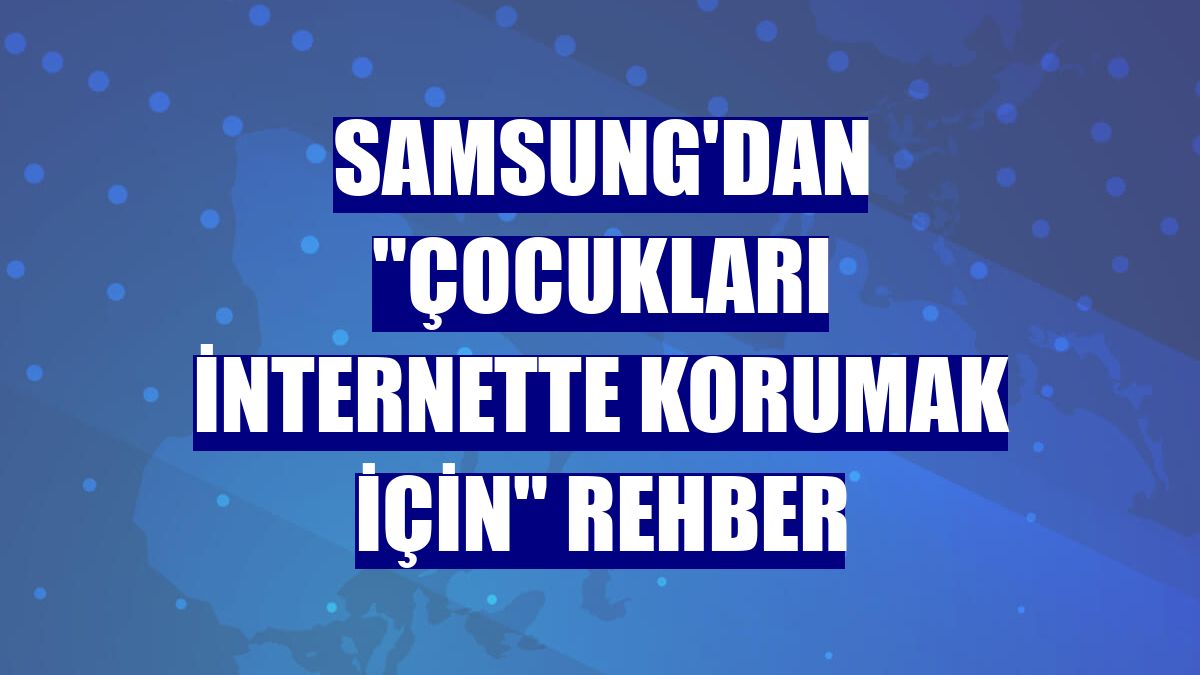 Samsung'dan "çocukları internette korumak için" rehber