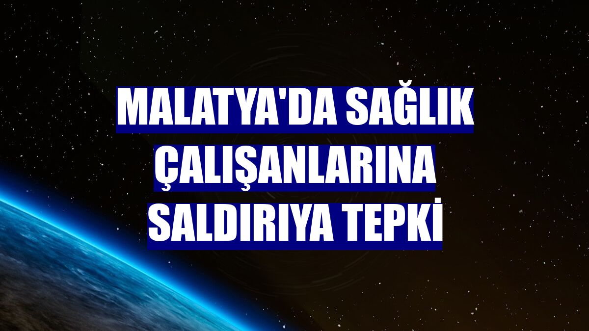 Malatya'da sağlık çalışanlarına saldırıya tepki