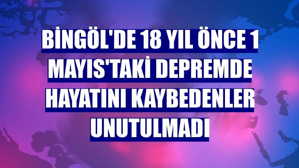 Bingöl'de 18 yıl önce 1 Mayıs'taki depremde hayatını kaybedenler unutulmadı