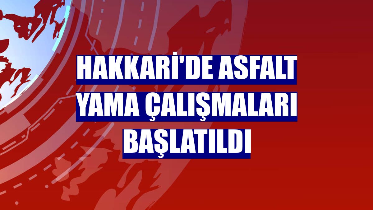 Hakkari'de asfalt yama çalışmaları başlatıldı