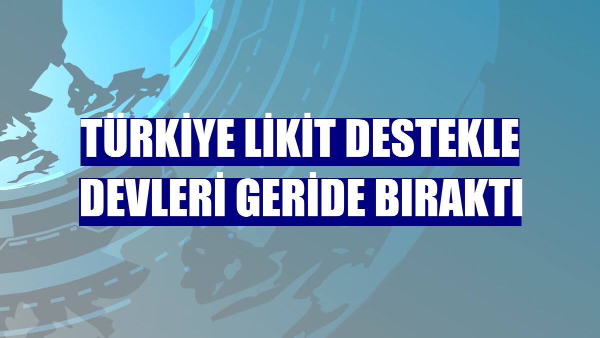 Türkiye likit destekle devleri geride bıraktı