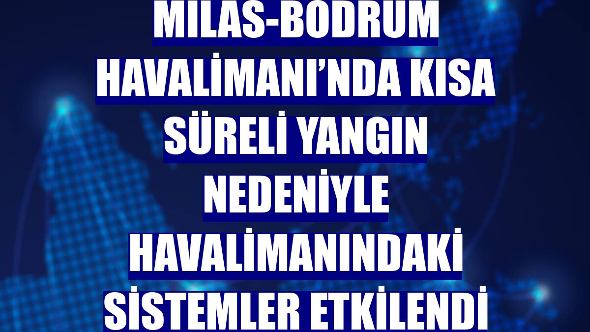 Milas-Bodrum Havalimanı’nda kısa süreli yangın nedeniyle havalimanındaki sistemler etkilendi