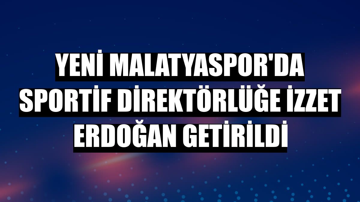 Yeni Malatyaspor'da sportif direktörlüğe İzzet Erdoğan getirildi