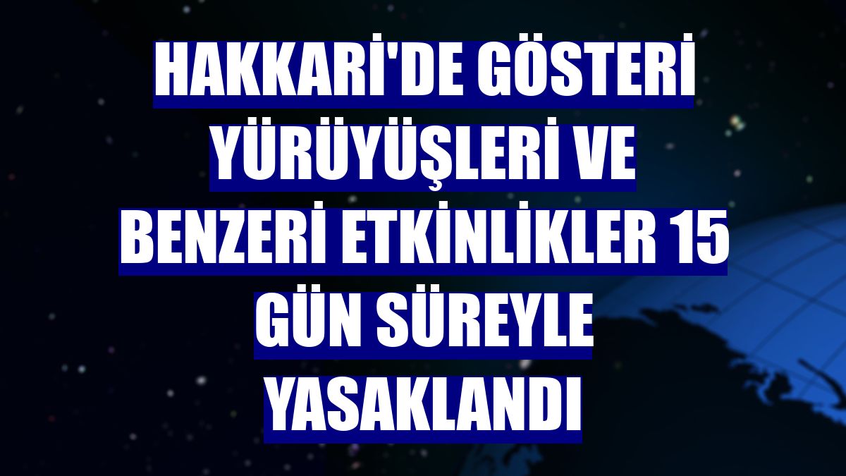 Hakkari'de gösteri yürüyüşleri ve benzeri etkinlikler 15 gün süreyle yasaklandı