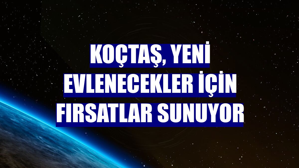 Koçtaş, yeni evlenecekler için fırsatlar sunuyor