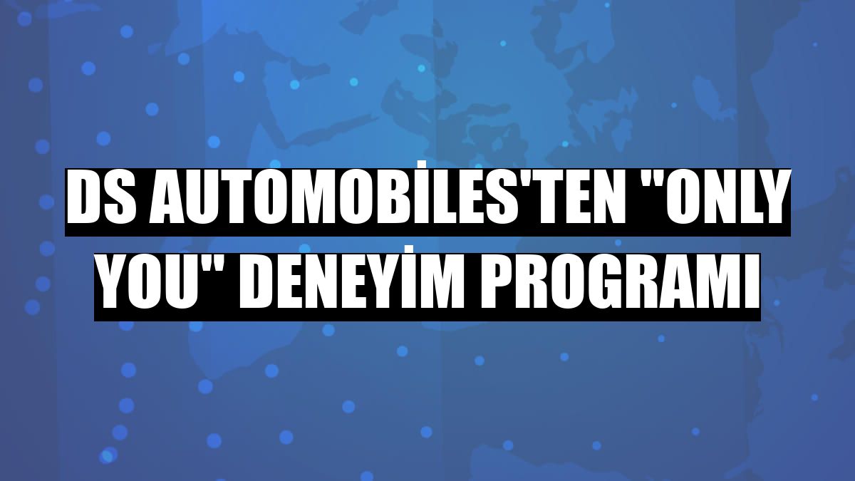 DS Automobiles'ten 'Only You' deneyim programı