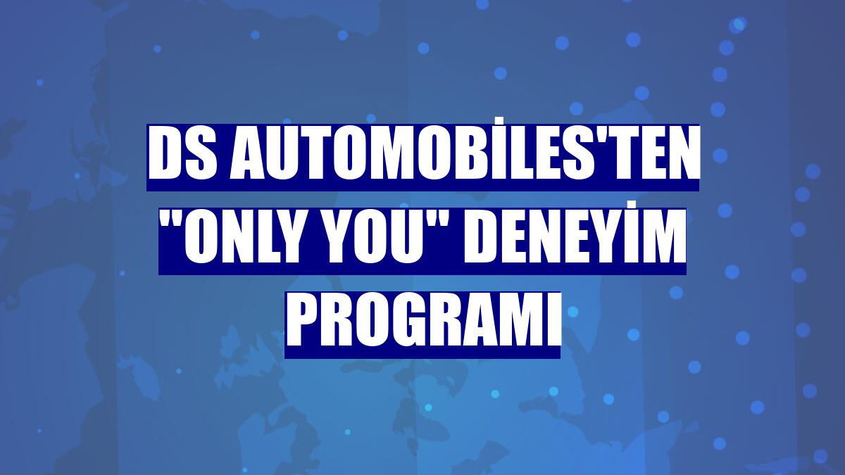 DS Automobiles'ten "Only You" deneyim programı