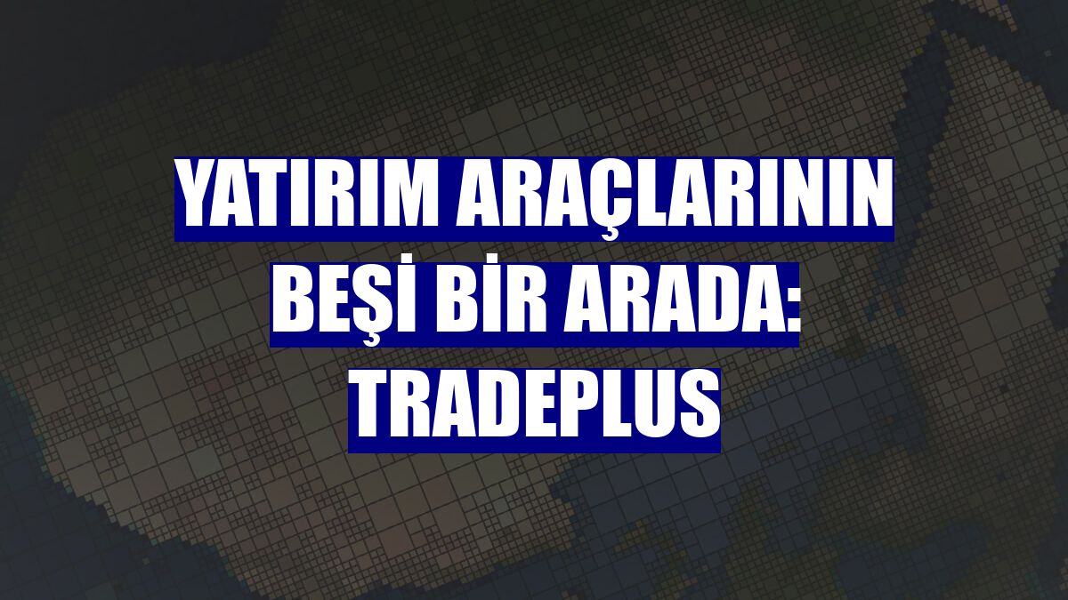 Yatırım araçlarının beşi bir arada: TradePlus