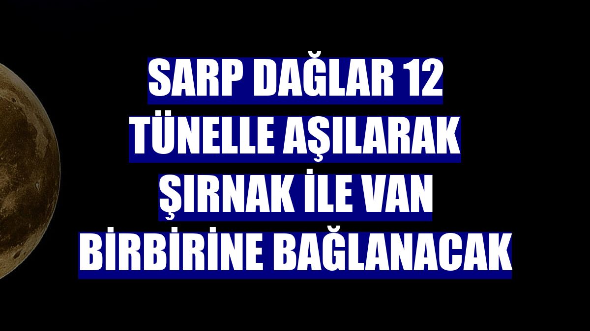 Sarp dağlar 12 tünelle aşılarak Şırnak ile Van birbirine bağlanacak
