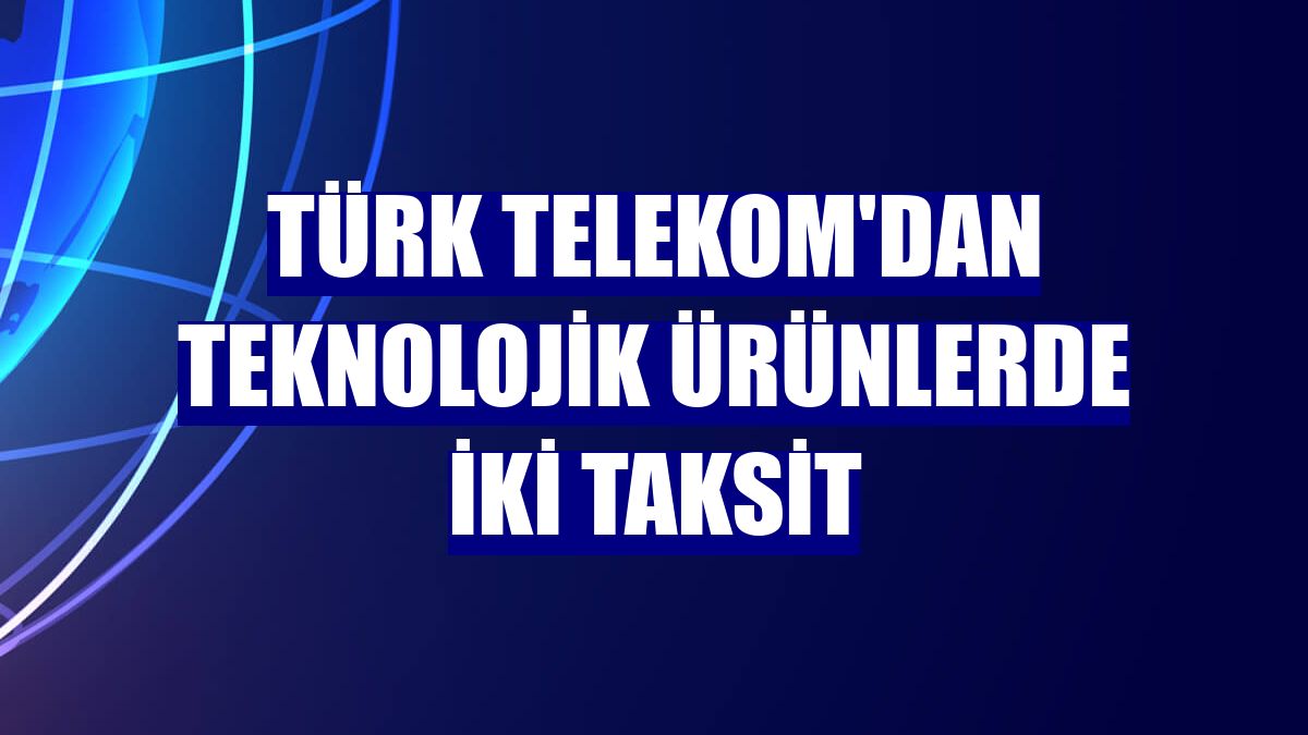 Türk Telekom'dan teknolojik ürünlerde iki taksit