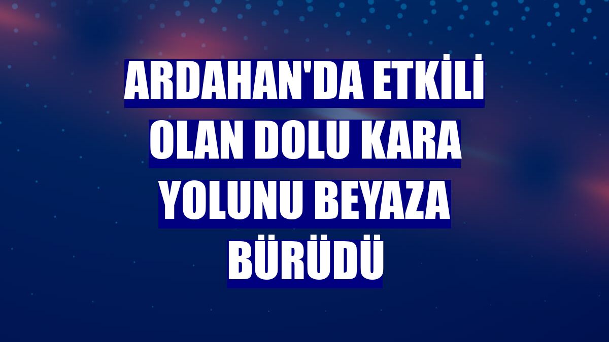 Ardahan'da etkili olan dolu kara yolunu beyaza bürüdü