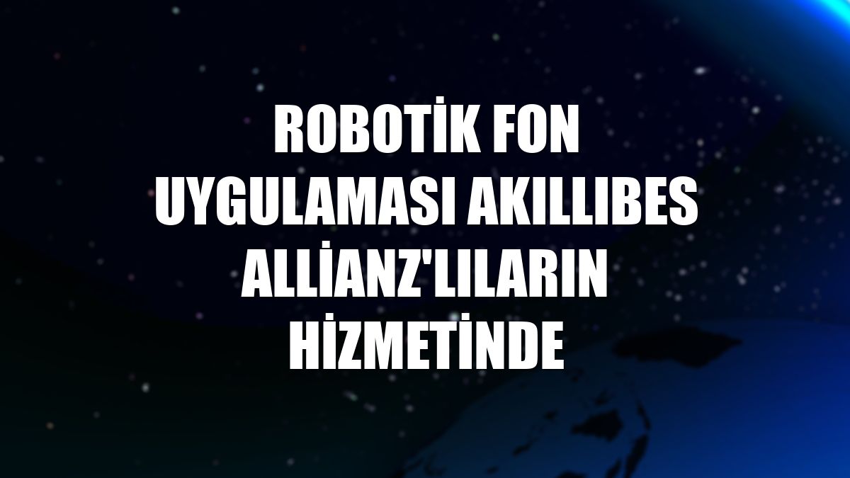 Robotik fon uygulaması AkıllıBES Allianz'lıların hizmetinde