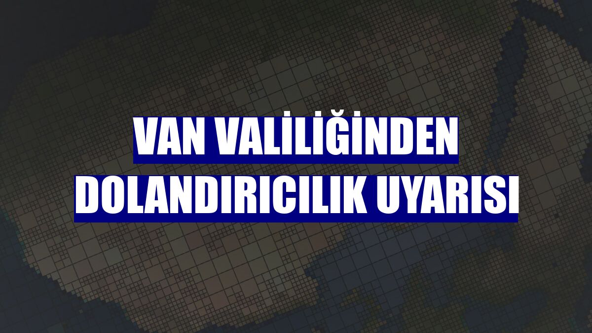 Van Valiliğinden dolandırıcılık uyarısı