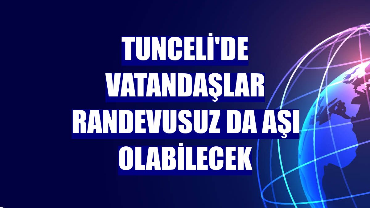 Tunceli'de vatandaşlar randevusuz da aşı olabilecek