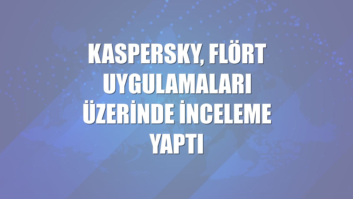 Kaspersky, flört uygulamaları üzerinde inceleme yaptı