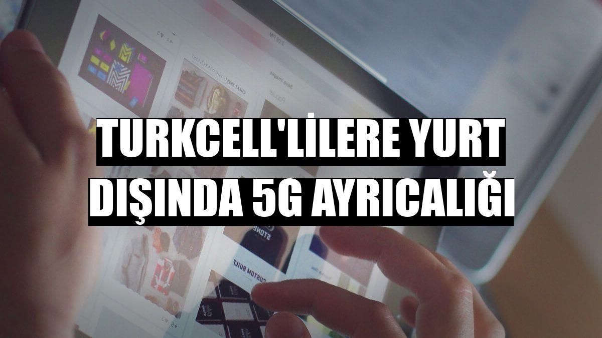 Turkcell'lilere yurt dışında 5G ayrıcalığı