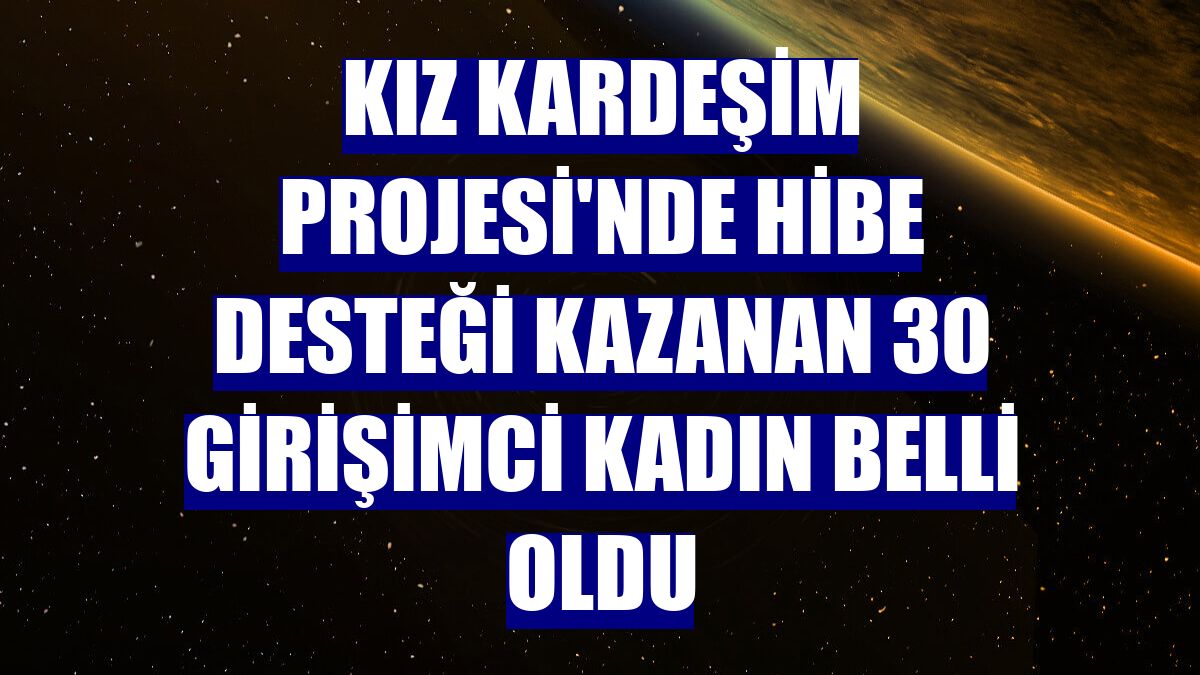 Kız Kardeşim Projesi'nde hibe desteği kazanan 30 girişimci kadın belli oldu