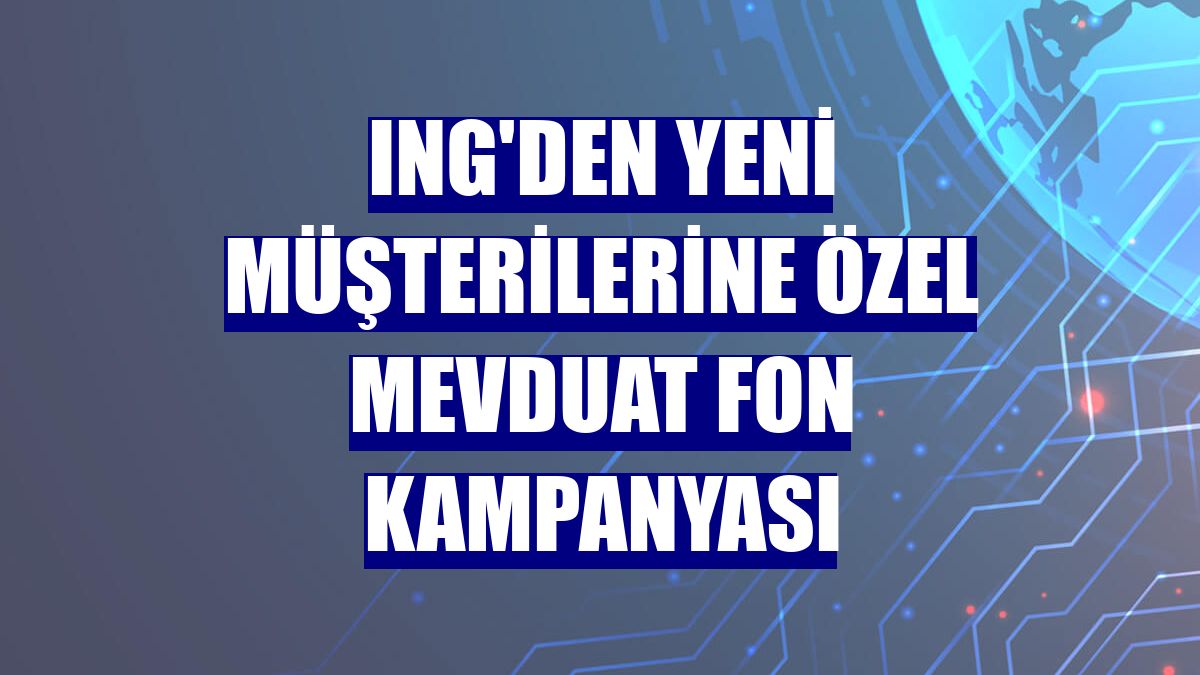 ING'den yeni müşterilerine özel Mevduat Fon kampanyası