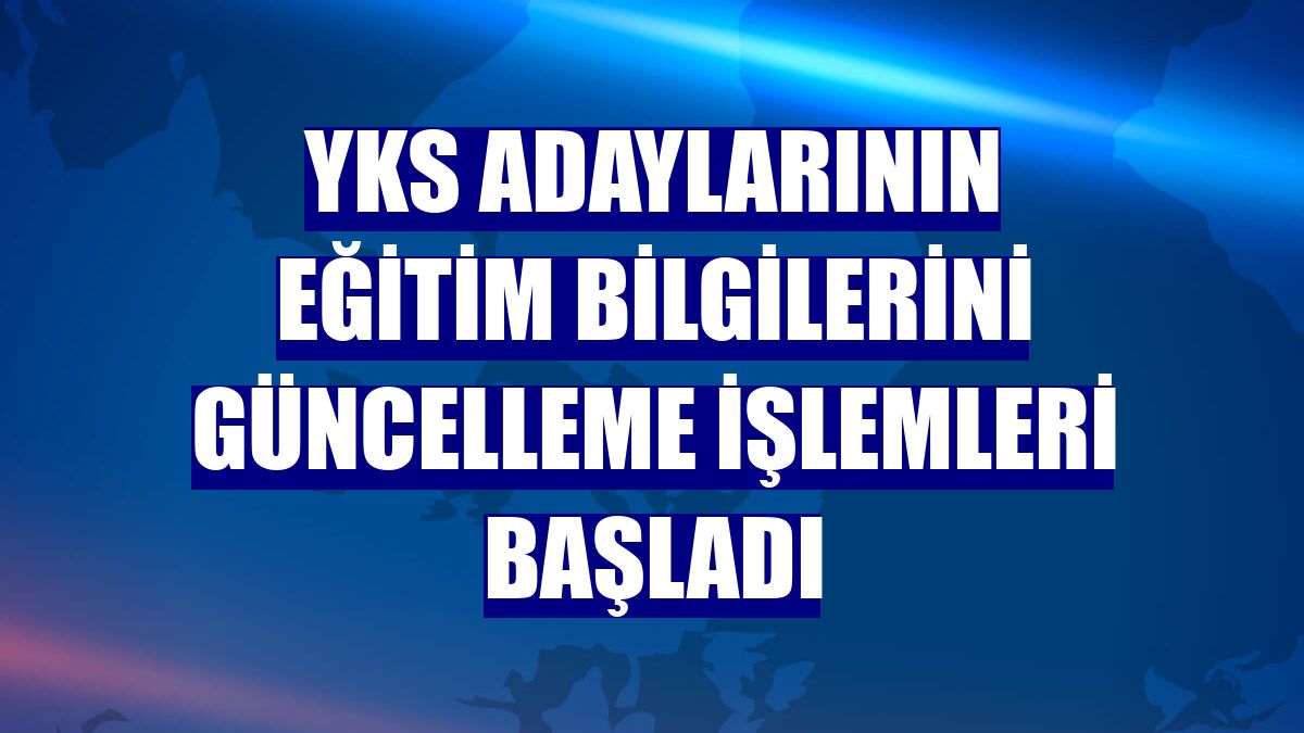 YKS adaylarının eğitim bilgilerini güncelleme işlemleri başladı