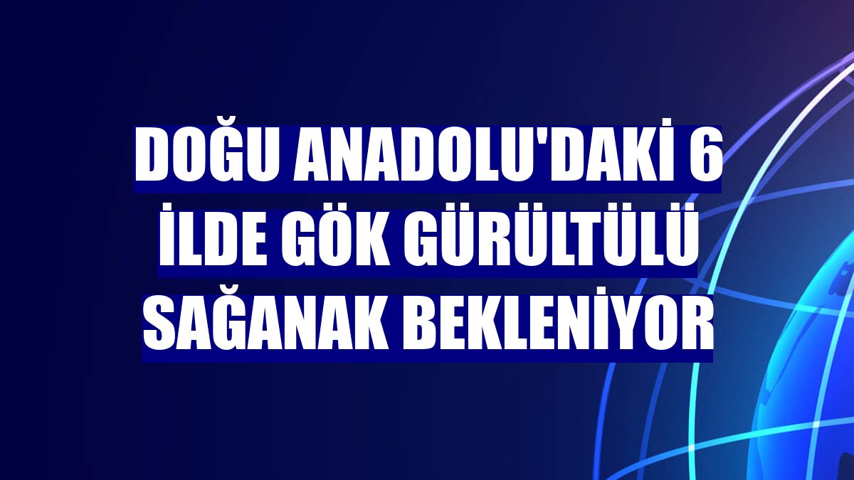 Doğu Anadolu'daki 6 ilde gök gürültülü sağanak bekleniyor