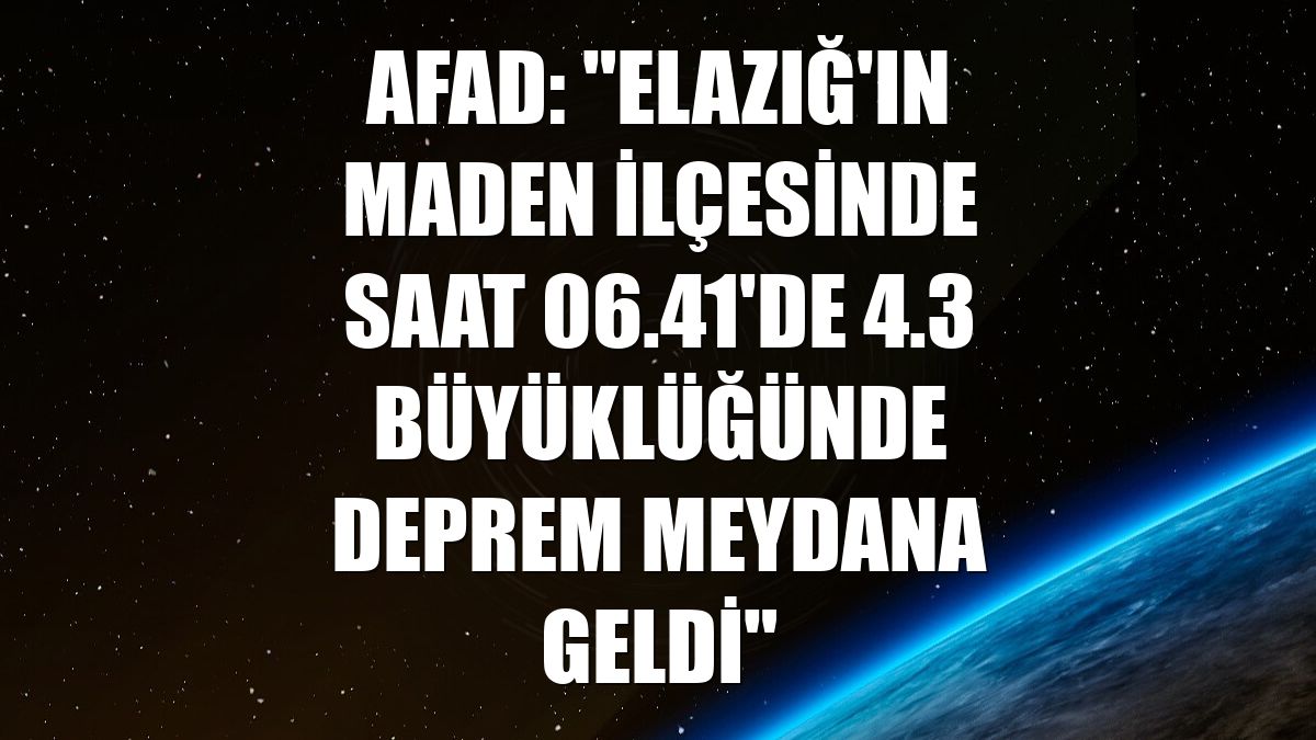 AFAD: "Elazığ'ın Maden ilçesinde saat 06.41'de 4.3 büyüklüğünde deprem meydana geldi"