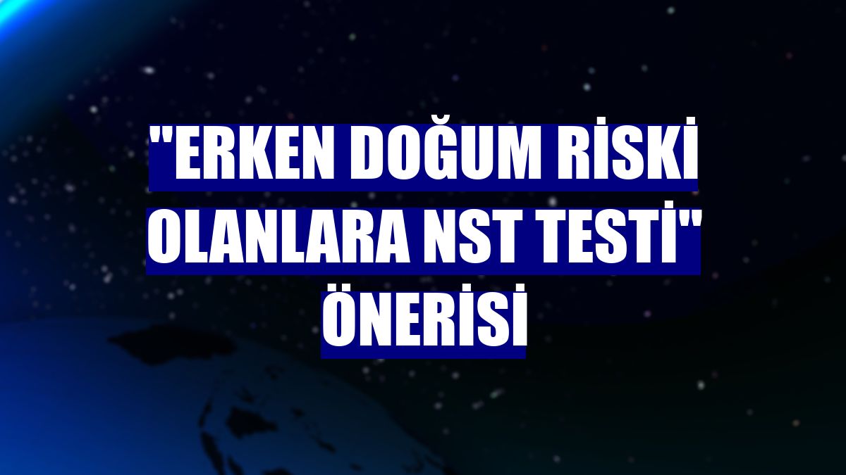 "Erken doğum riski olanlara NST testi" önerisi