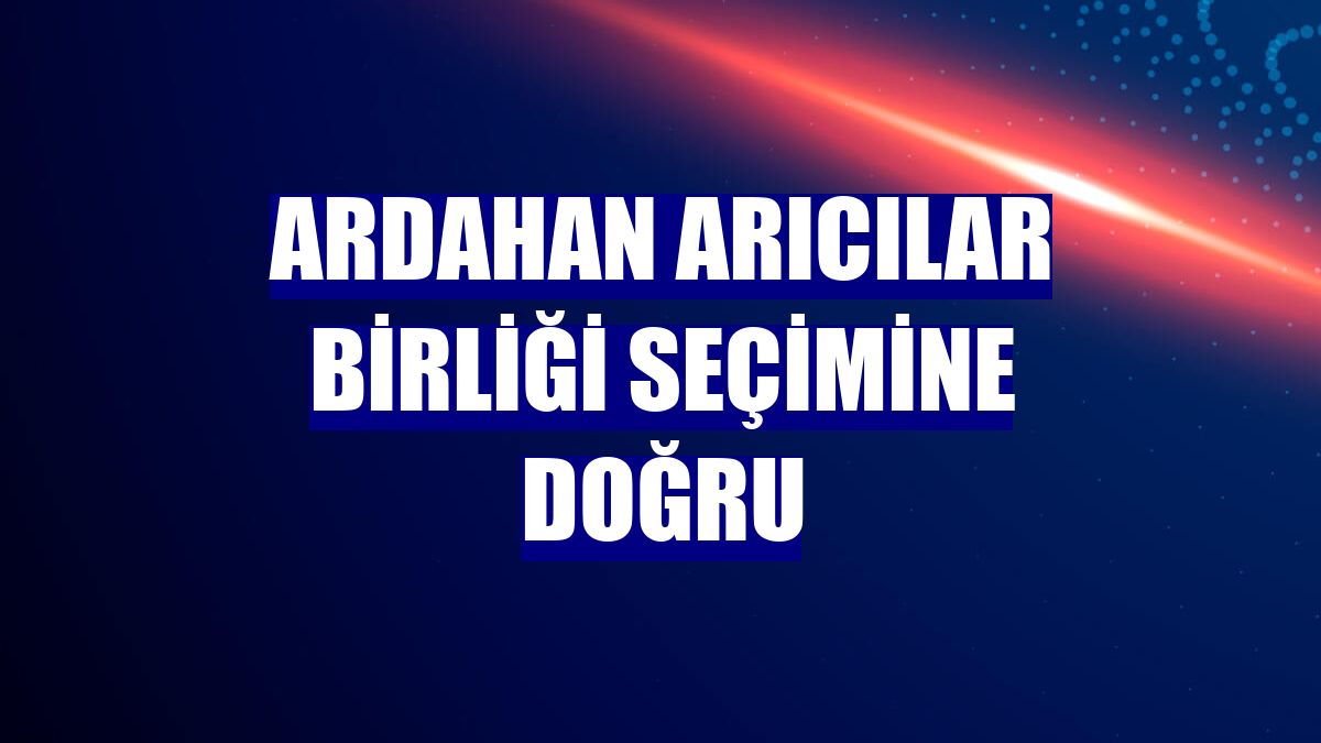 Ardahan Arıcılar Birliği seçimine doğru