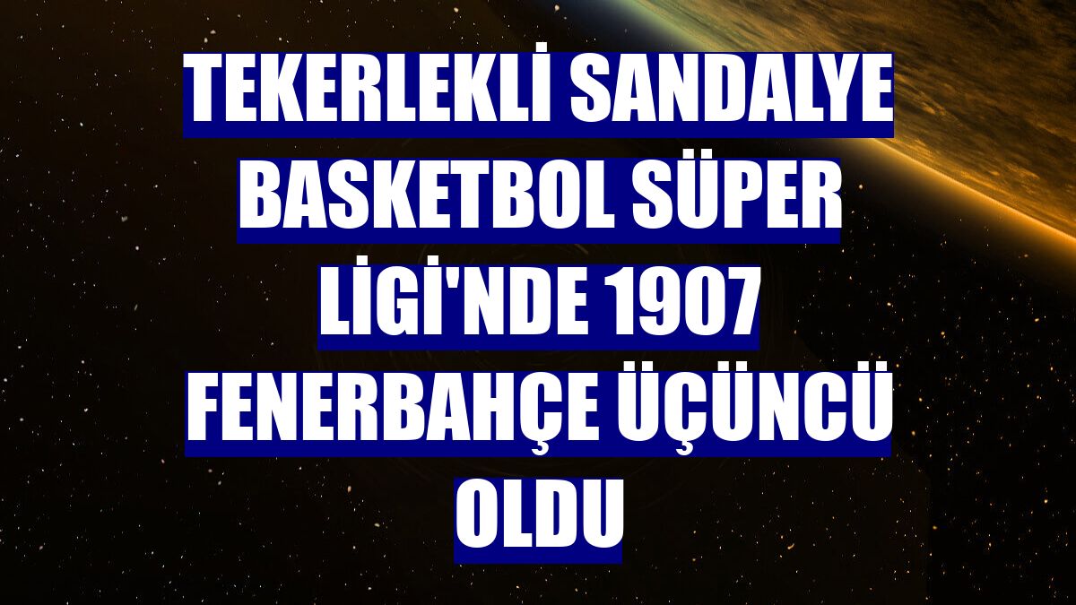 Tekerlekli Sandalye Basketbol Süper Ligi'nde 1907 Fenerbahçe üçüncü oldu