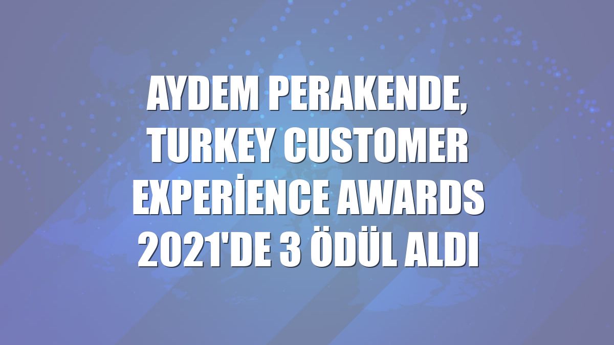 Aydem Perakende, Turkey Customer Experience Awards 2021'de 3 ödül aldı