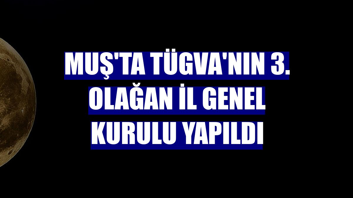Muş'ta TÜGVA'nın 3. Olağan İl Genel Kurulu yapıldı