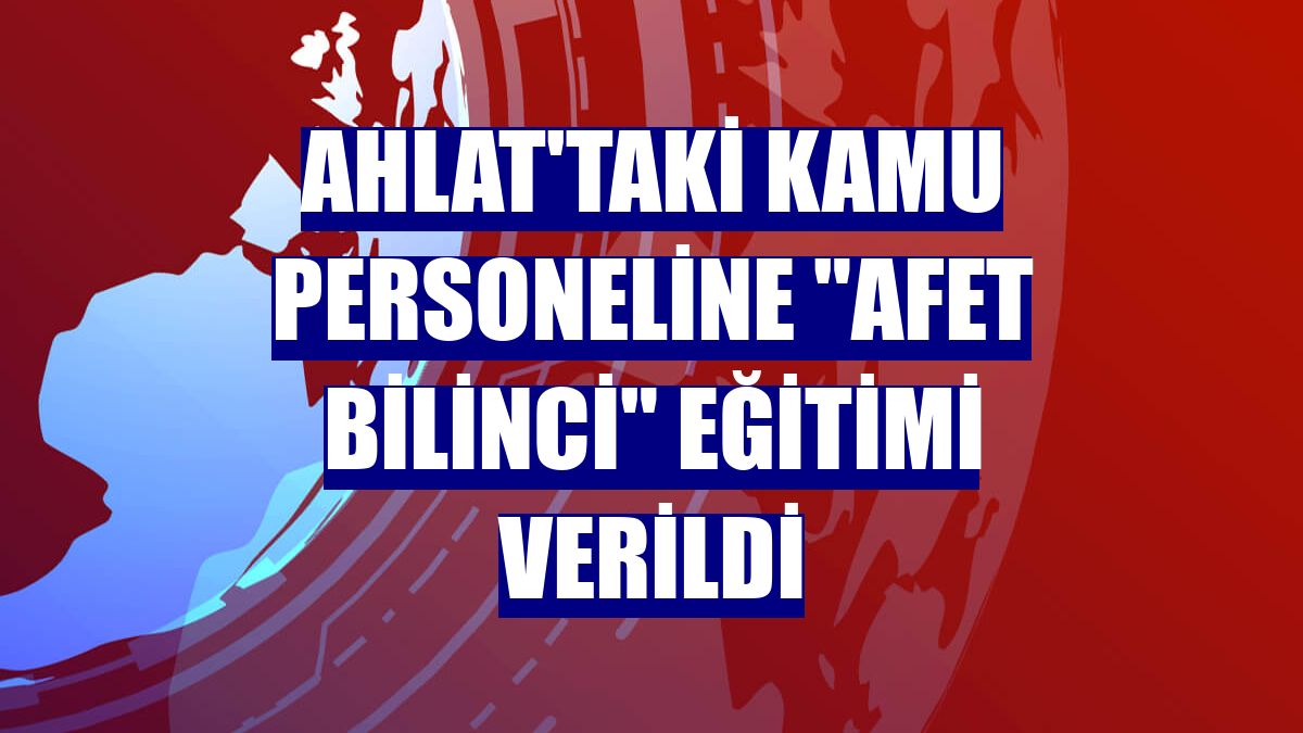 Ahlat'taki kamu personeline "afet bilinci" eğitimi verildi