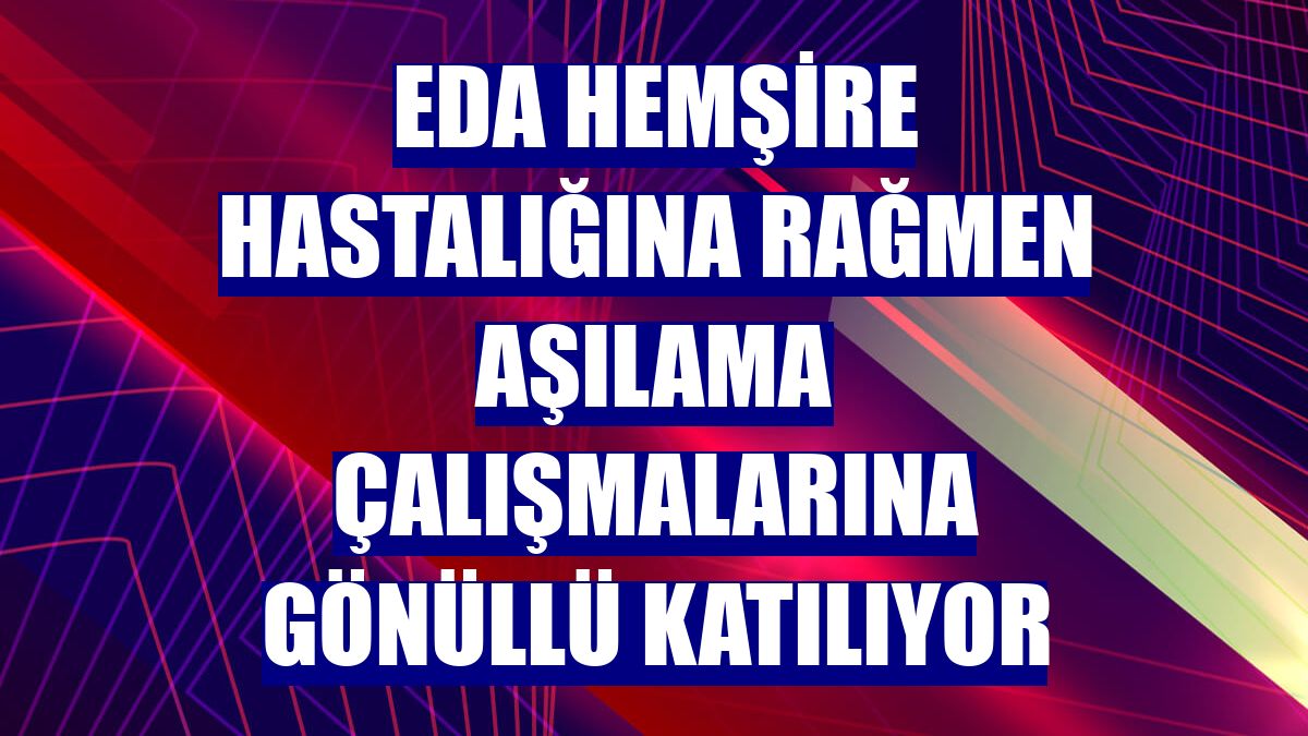 Eda hemşire hastalığına rağmen aşılama çalışmalarına gönüllü katılıyor