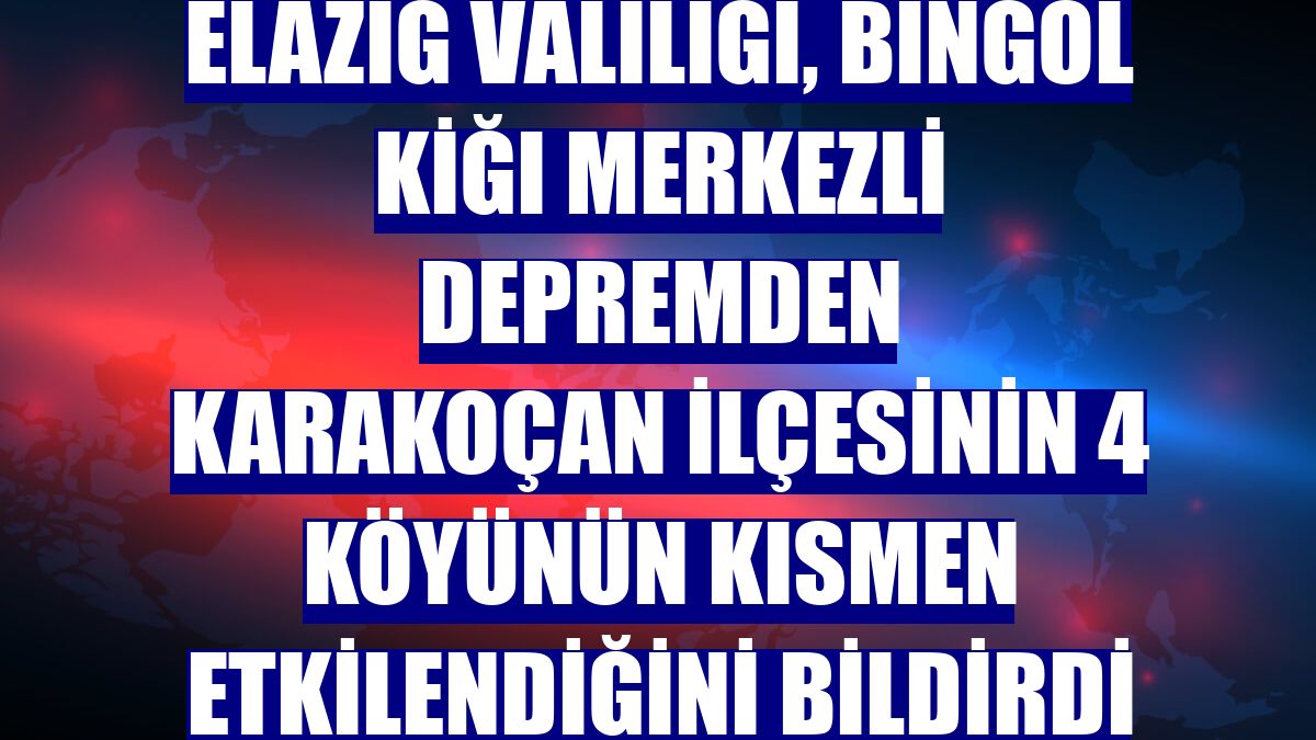 Elazığ Valiliği, Bingöl Kiğı merkezli depremden Karakoçan ilçesinin 4 köyünün kısmen etkilendiğini bildirdi