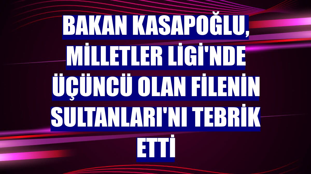 Bakan Kasapoğlu, Milletler Ligi'nde üçüncü olan Filenin Sultanları'nı tebrik etti