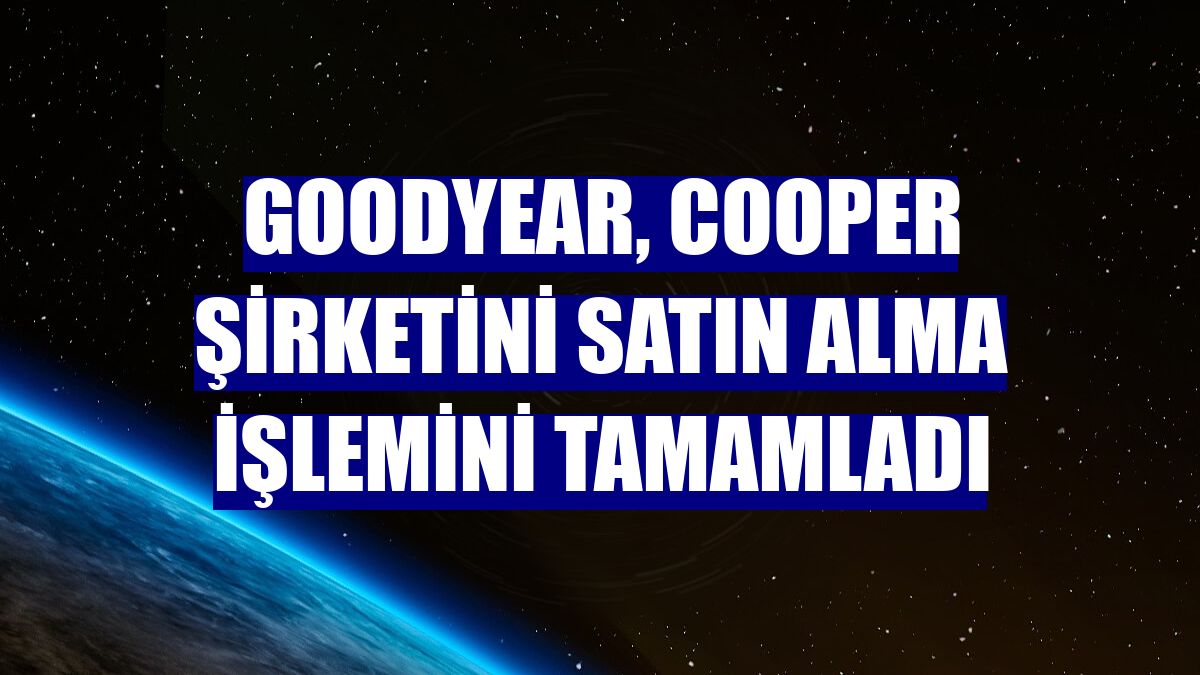 Goodyear, Cooper şirketini satın alma işlemini tamamladı