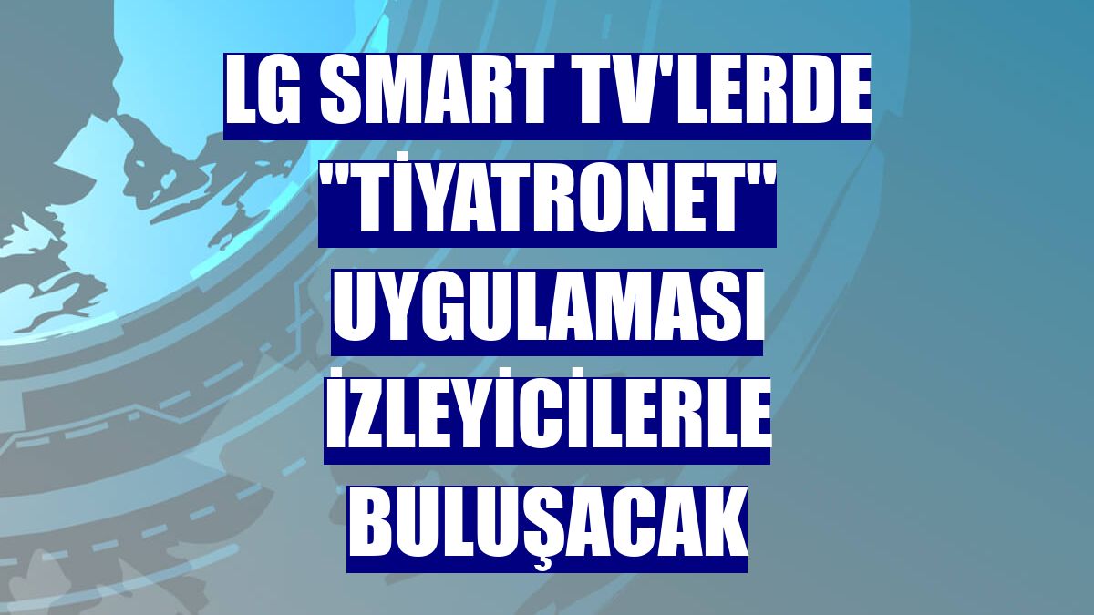 LG Smart TV'lerde "Tiyatronet" uygulaması izleyicilerle buluşacak