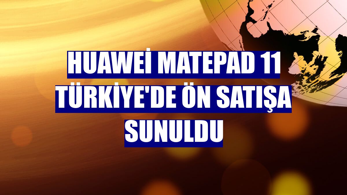 Huawei MatePad 11 Türkiye'de ön satışa sunuldu