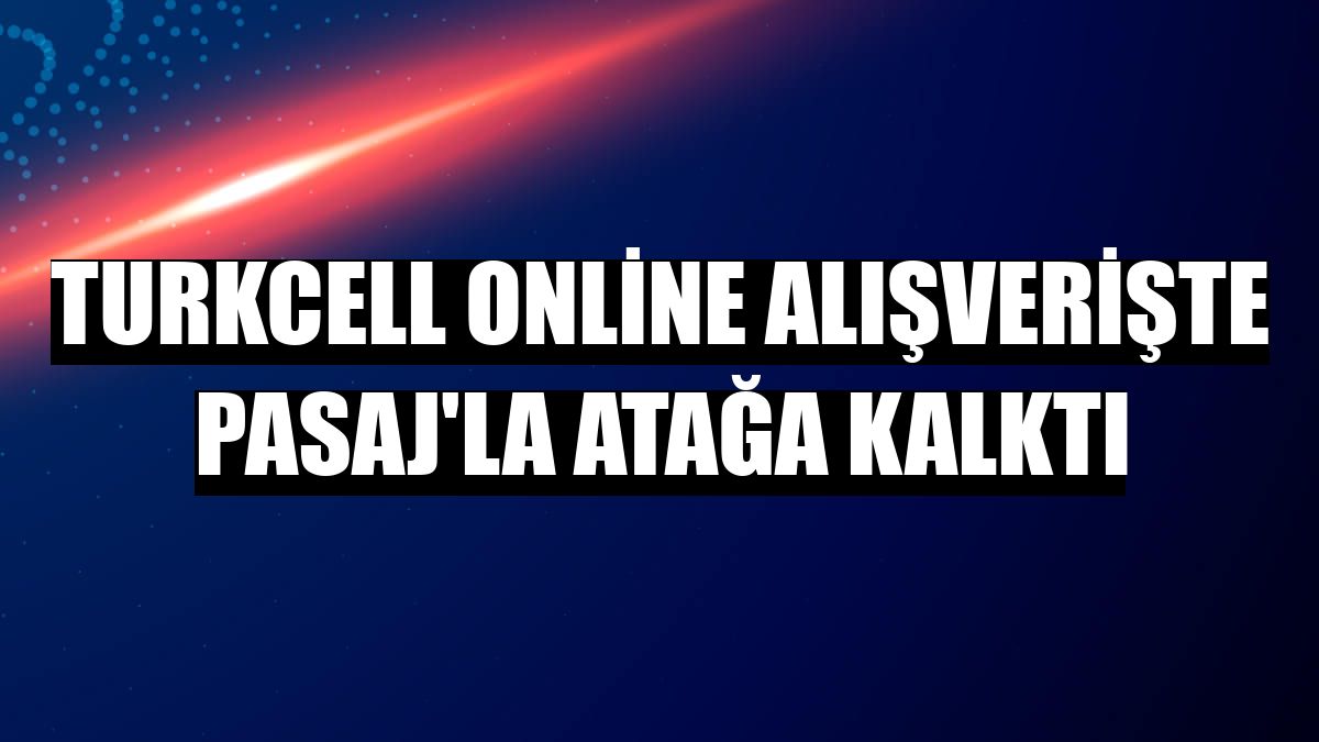 Turkcell online alışverişte Pasaj'la atağa kalktı
