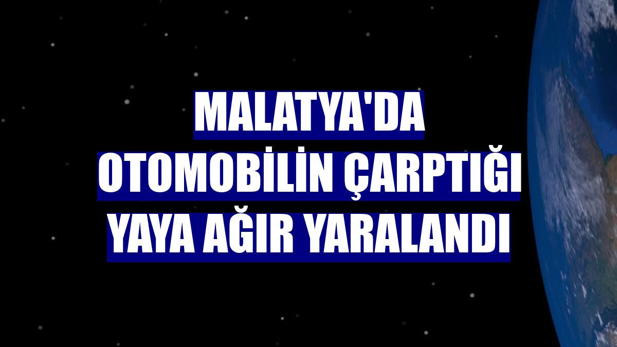 Malatya'da otomobilin çarptığı yaya ağır yaralandı